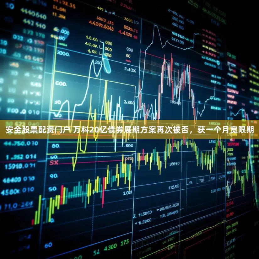 安全股票配资门户 万科20亿债券展期方案再次被否，获一个月宽限期