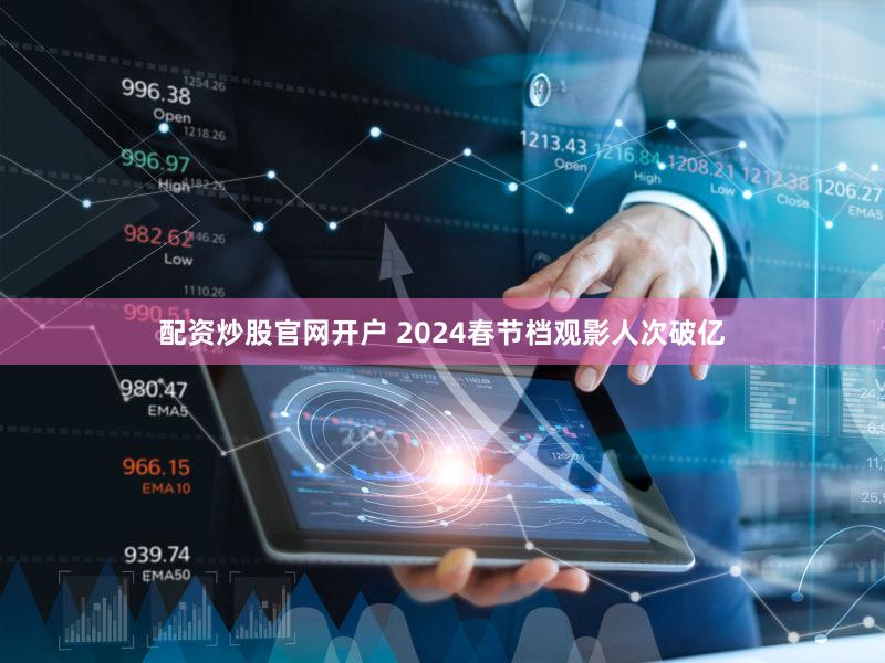 配资炒股官网开户 2024春节档观影人次破亿