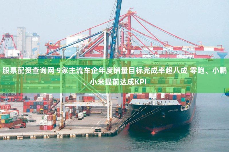 股票配资查询网 9家主流车企年度销量目标完成率超八成 零跑、小鹏、小米提前达成KPI