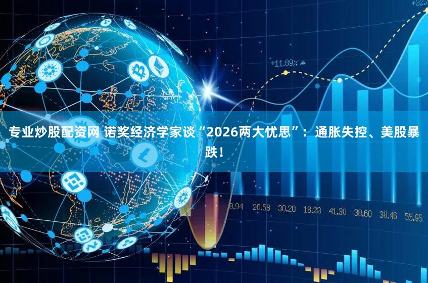 专业炒股配资网 诺奖经济学家谈“2026两大忧思”：通胀失控、美股暴跌！