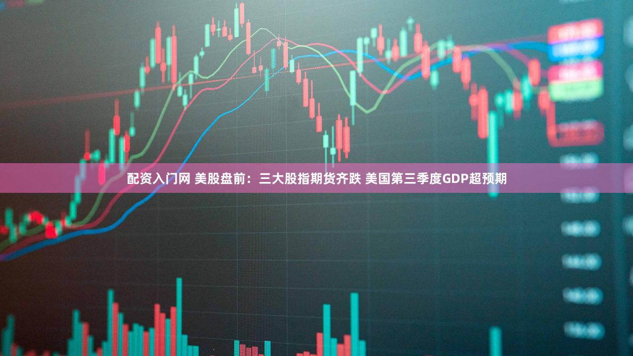 配资入门网 美股盘前：三大股指期货齐跌 美国第三季度GDP超预期
