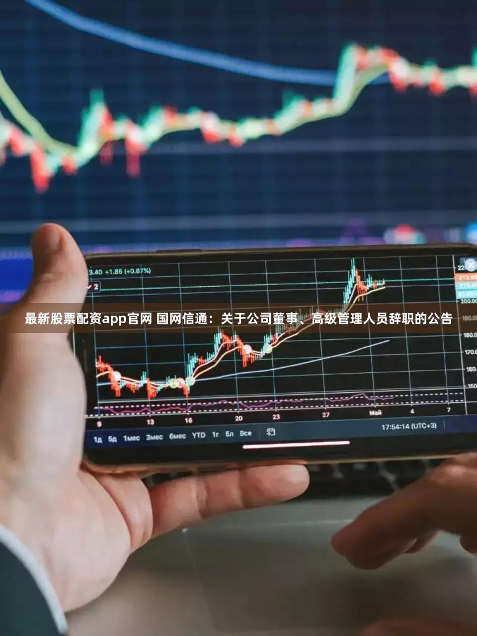最新股票配资app官网 国网信通：关于公司董事、高级管理人员辞职的公告