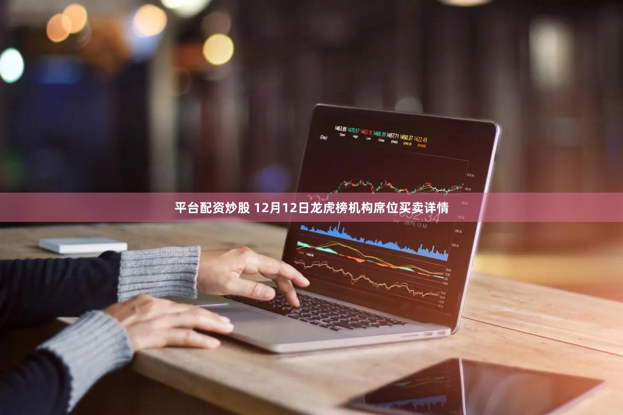 平台配资炒股 12月12日龙虎榜机构席位买卖详情