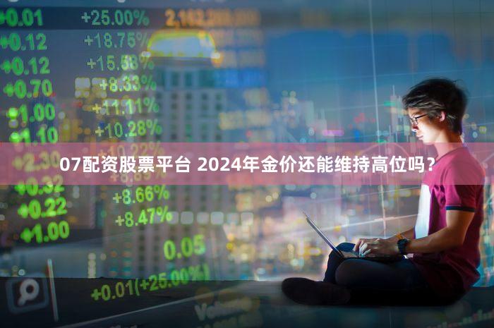 07配资股票平台 2024年金价还能维持高位吗?