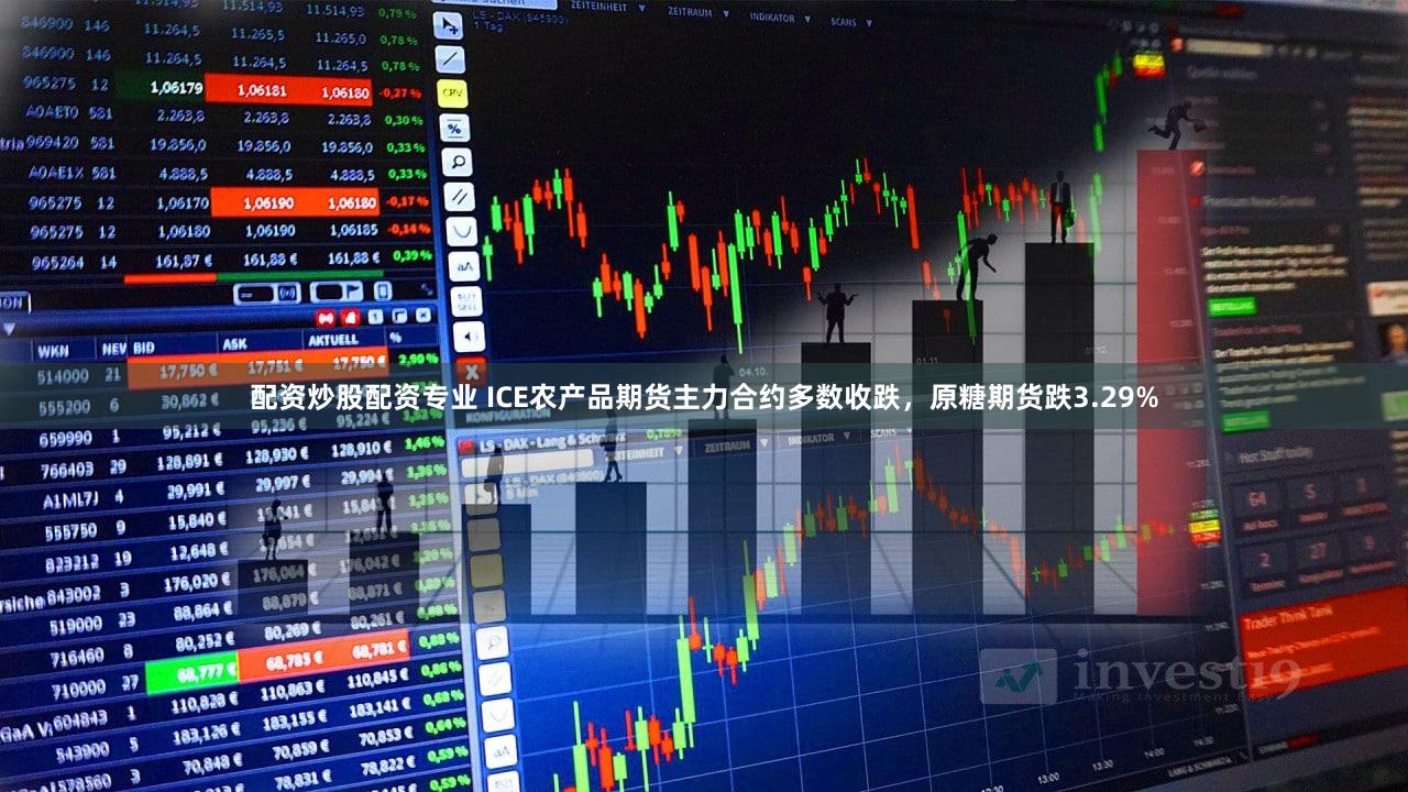 配资炒股配资专业 ICE农产品期货主力合约多数收跌，原糖期货跌3.29%