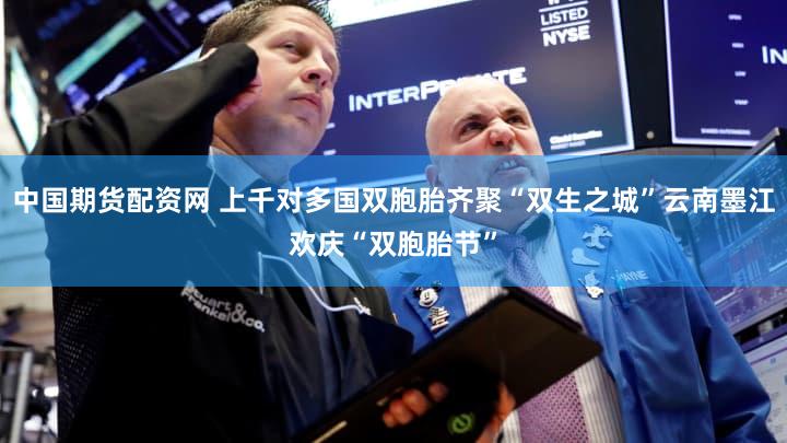 中国期货配资网 上千对多国双胞胎齐聚“双生之城”云南墨江欢庆“双胞胎节”