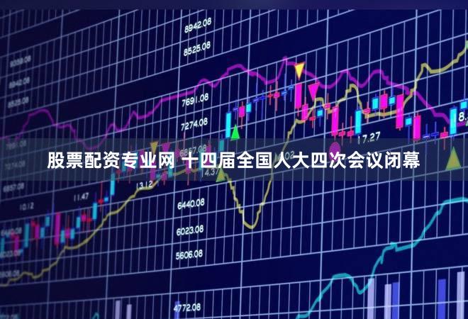 股票配资专业网 十四届全国人大四次会议闭幕