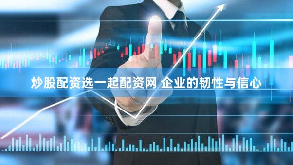 炒股配资选一起配资网 企业的韧性与信心