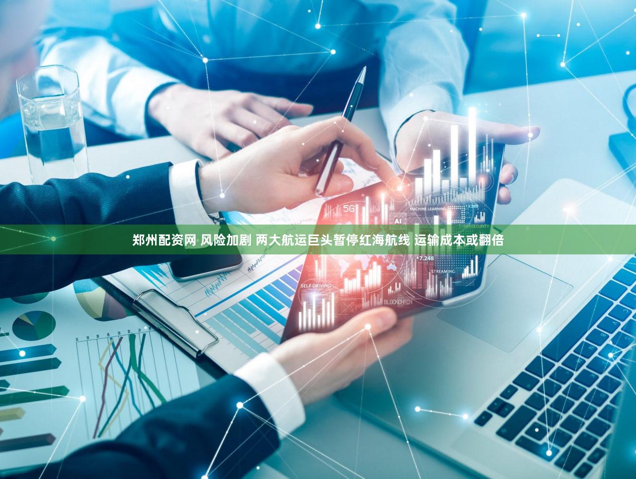 郑州配资网 风险加剧 两大航运巨头暂停红海航线 运输成本或翻倍