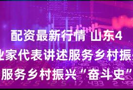 配资最新行情 山东4位民营企业家代表讲述服务乡村振兴“奋斗史”