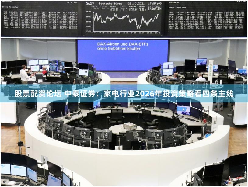 股票配资论坛 中泰证券：家电行业2026年投资策略看四条主线