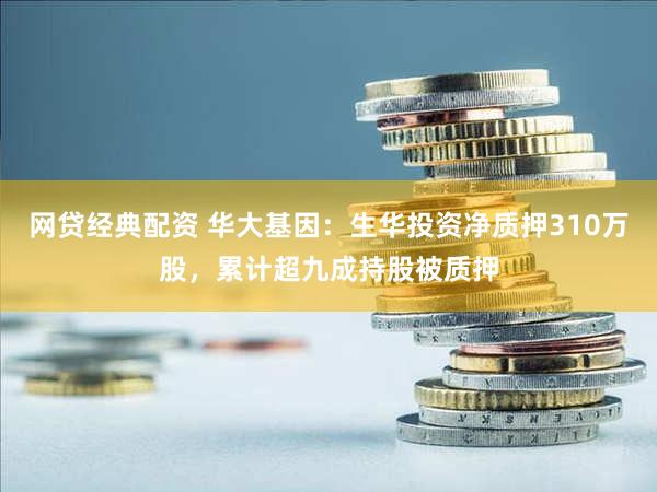 网贷经典配资 华大基因：生华投资净质押310万股，累计超九成持股被质押