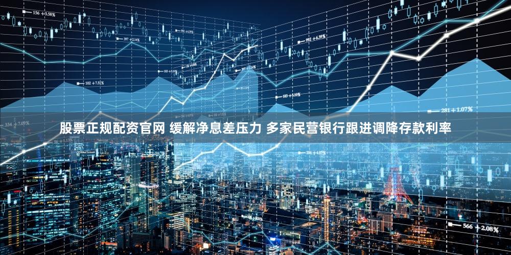 股票正规配资官网 缓解净息差压力 多家民营银行跟进调降存款利率
