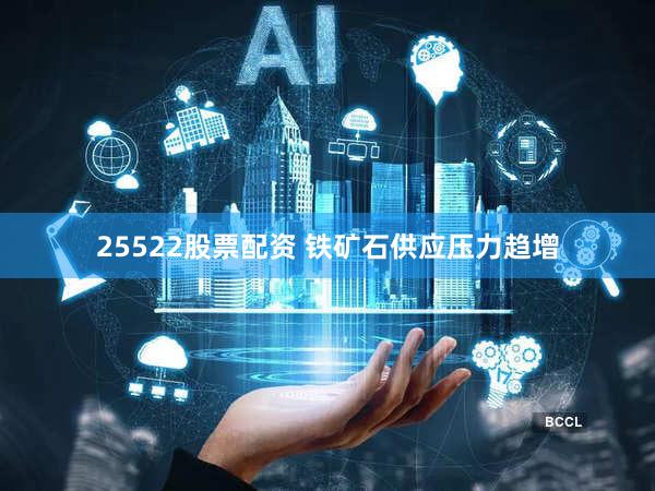 25522股票配资 铁矿石供应压力趋增