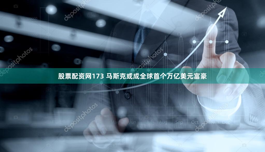 股票配资网173 马斯克或成全球首个万亿美元富豪