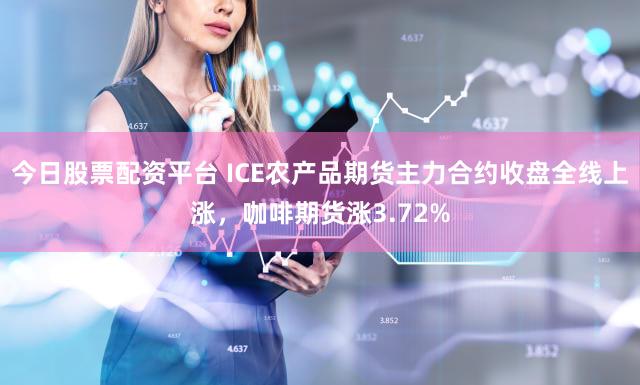 今日股票配资平台 ICE农产品期货主力合约收盘全线上涨，咖啡期货涨3.72%
